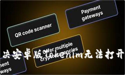 如何解决安卓版Tokenim无法打开的问题