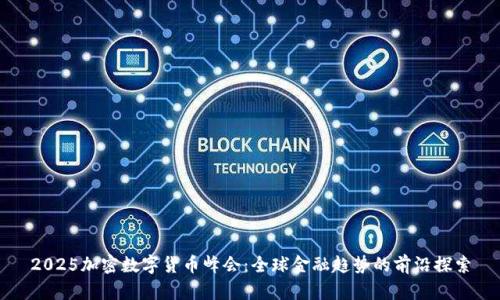 2025加密数字货币峰会：全球金融趋势的前沿探索