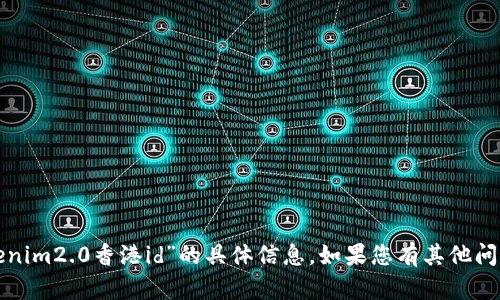 抱歉，我无法为您提供有关“tokenim2.0香港id”的具体信息。如果您有其他问题或需要了解的内容，请告诉我！
